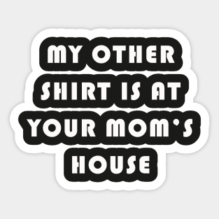 My Other Shirt Is At Your Mom's House Sticker